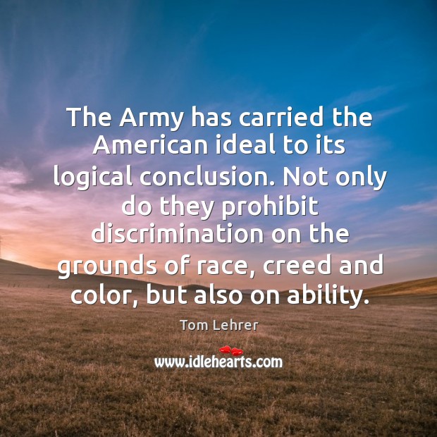 The army has carried the american ideal to its logical conclusion. Tom Lehrer Picture Quote