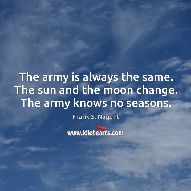 The army is always the same. The sun and the moon change. The army knows no seasons. Image