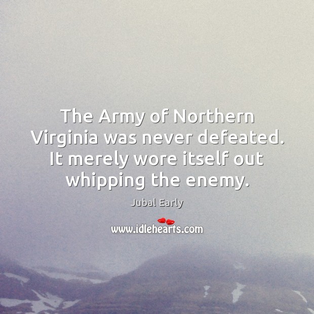 The Army of Northern Virginia was never defeated. It merely wore itself Image