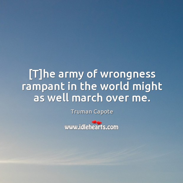 [T]he army of wrongness rampant in the world might as well march over me. Truman Capote Picture Quote