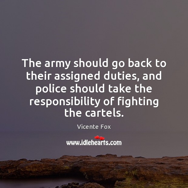 The army should go back to their assigned duties, and police should Vicente Fox Picture Quote