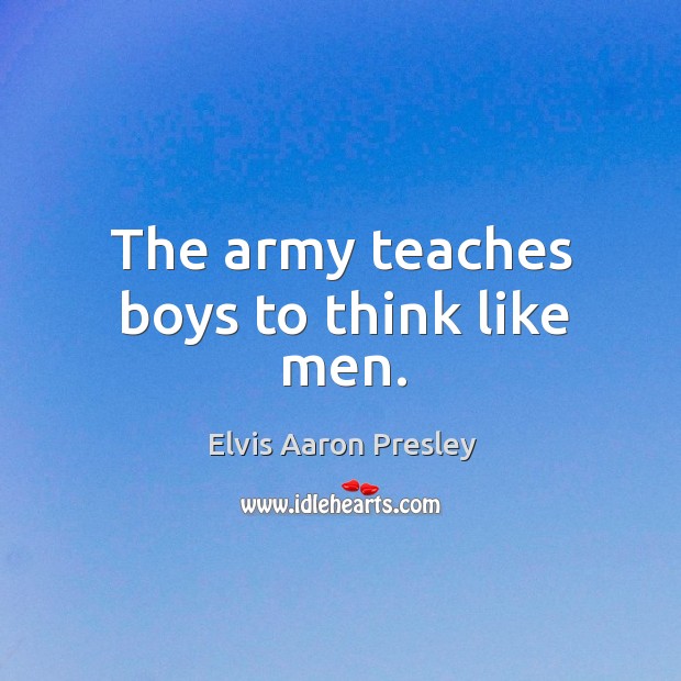 The army teaches boys to think like men. Elvis Aaron Presley Picture Quote