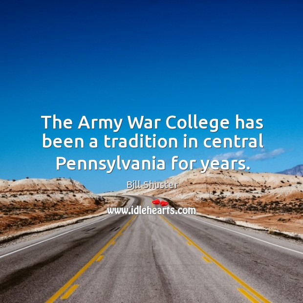 The army war college has been a tradition in central pennsylvania for years. Bill Shuster Picture Quote