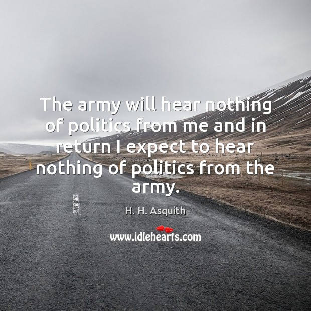 The army will hear nothing of politics from me and in return H. H. Asquith Picture Quote