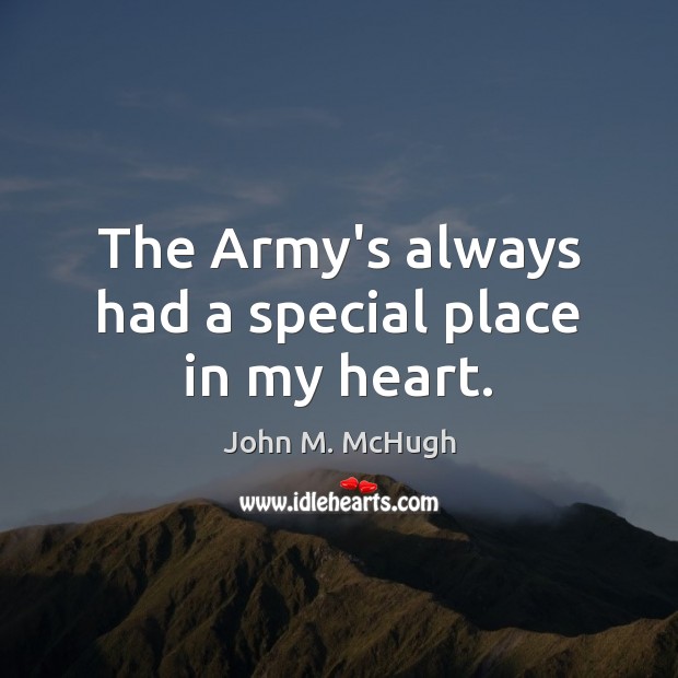 The Army’s always had a special place in my heart. John M. McHugh Picture Quote