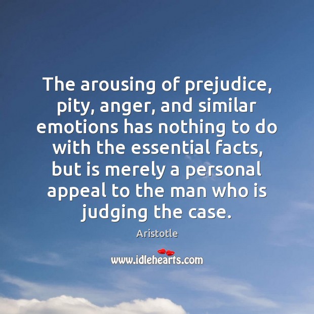 The arousing of prejudice, pity, anger, and similar emotions has nothing to Image