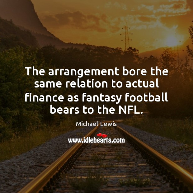 The arrangement bore the same relation to actual finance as fantasy football Football Quotes Image