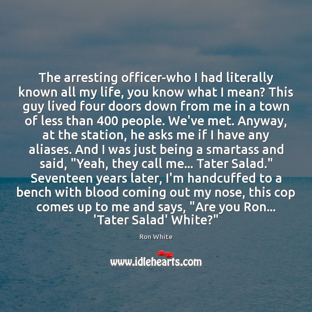 The arresting officer-who I had literally known all my life, you know Ron White Picture Quote