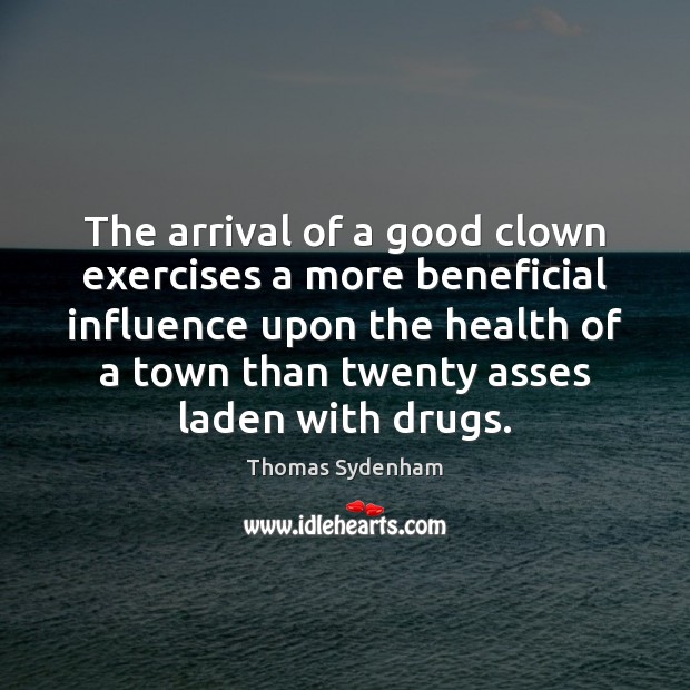 The arrival of a good clown exercises a more beneficial influence upon Thomas Sydenham Picture Quote
