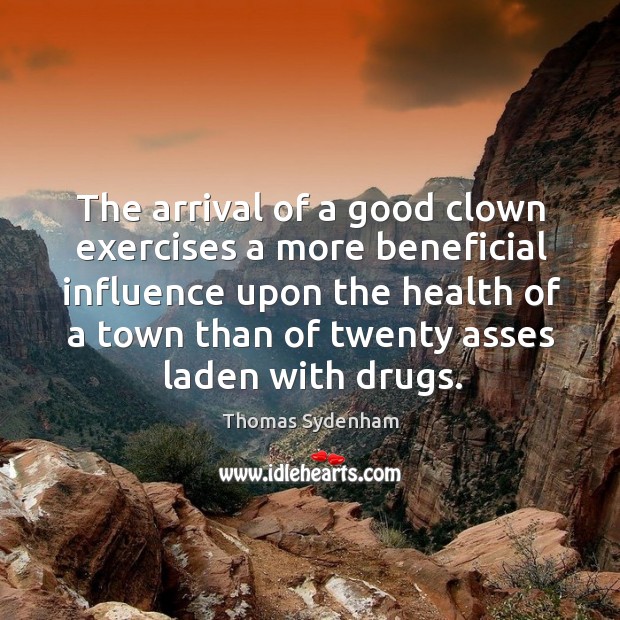 The arrival of a good clown exercises a more beneficial influence Thomas Sydenham Picture Quote