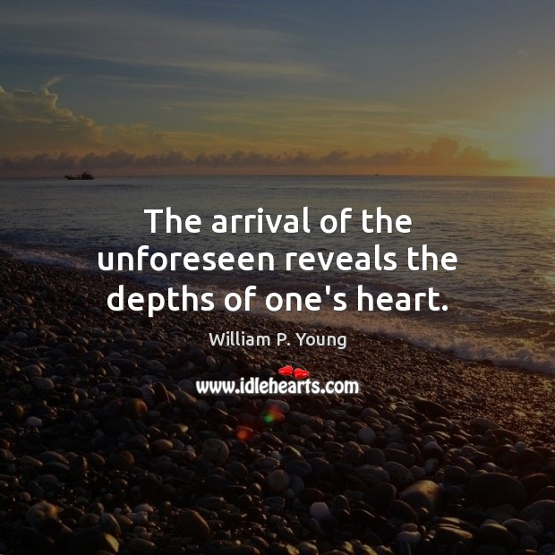 The arrival of the unforeseen reveals the depths of one’s heart. William P. Young Picture Quote