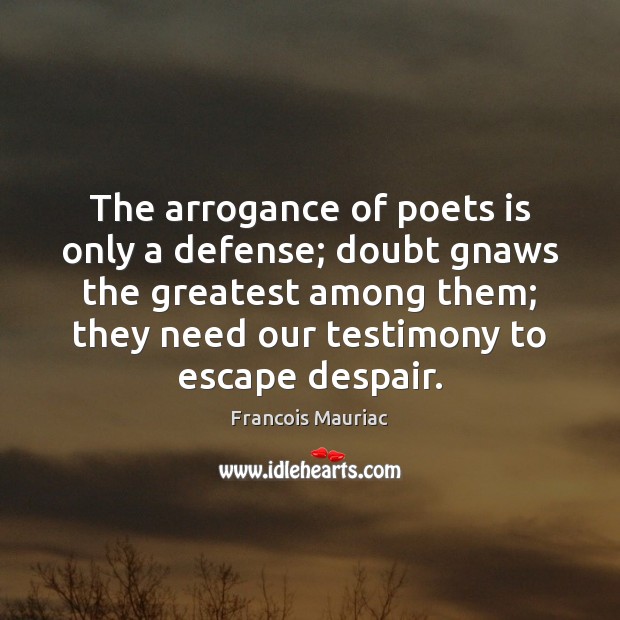The arrogance of poets is only a defense; doubt gnaws the greatest Image