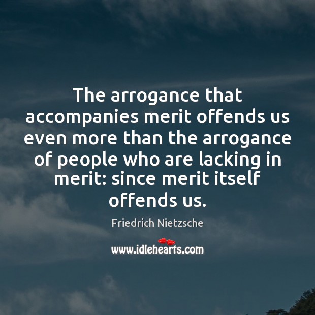 The arrogance that accompanies merit offends us even more than the arrogance Friedrich Nietzsche Picture Quote