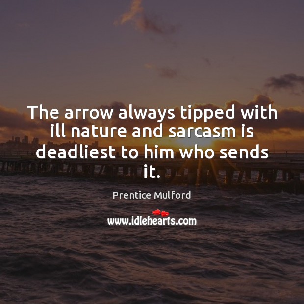 The arrow always tipped with ill nature and sarcasm is deadliest to him who sends it. Prentice Mulford Picture Quote