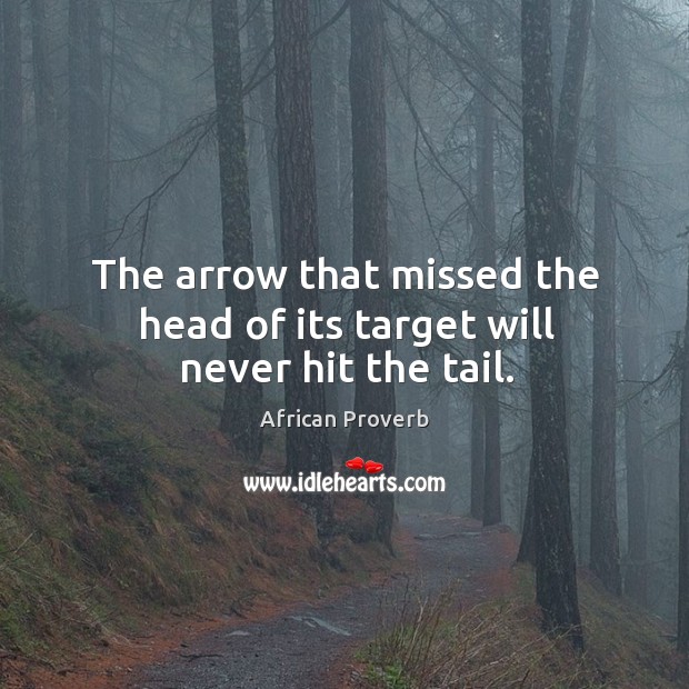 The arrow that missed the head of its target will never hit the tail. Image