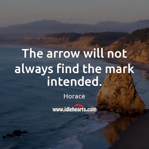 The arrow will not always find the mark intended. Horace Picture Quote
