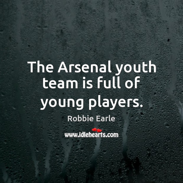 The Arsenal youth team is full of young players. Robbie Earle Picture Quote
