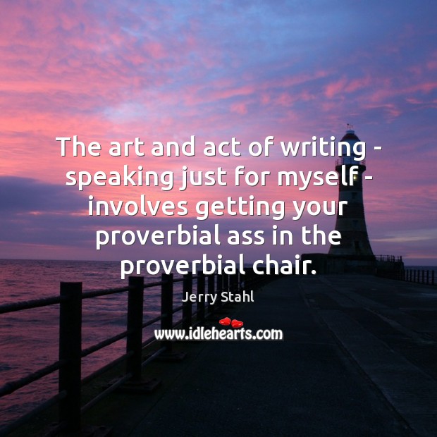 The art and act of writing – speaking just for myself – Jerry Stahl Picture Quote