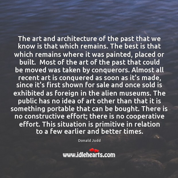 The art and architecture of the past that we know is that Donald Judd Picture Quote