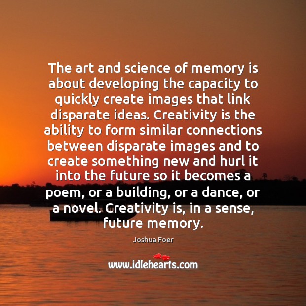 The art and science of memory is about developing the capacity to Joshua Foer Picture Quote