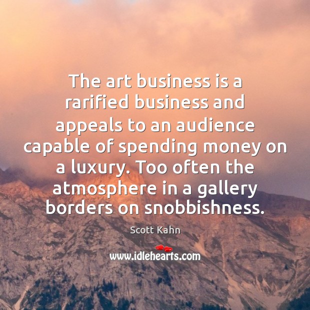 The art business is a rarified business and appeals to an audience 