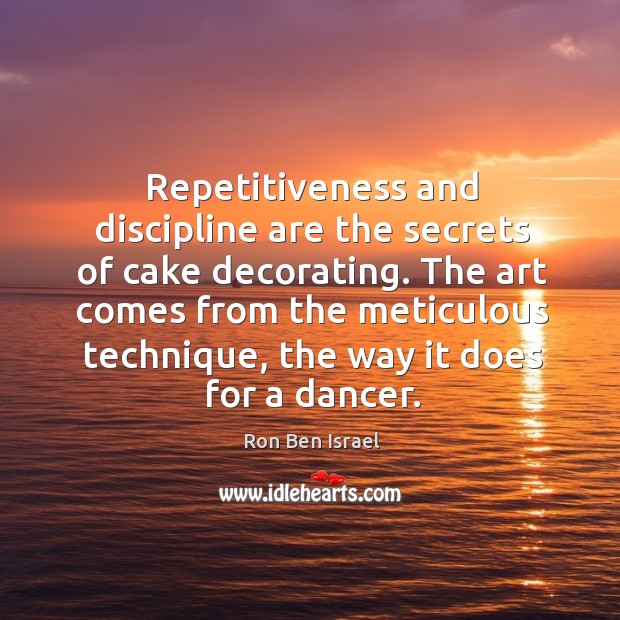 The art comes from the meticulous technique, the way it does for a dancer. Ron Ben Israel Picture Quote