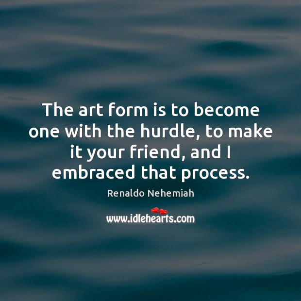 The art form is to become one with the hurdle, to make Renaldo Nehemiah Picture Quote