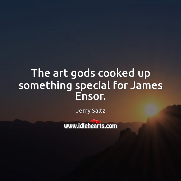 The art Gods cooked up something special for James Ensor. Jerry Saltz Picture Quote