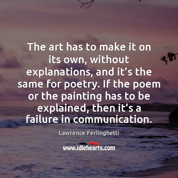 The art has to make it on its own, without explanations, and Lawrence Ferlinghetti Picture Quote