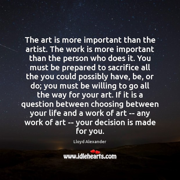 The art is more important than the artist. The work is more Work Quotes Image