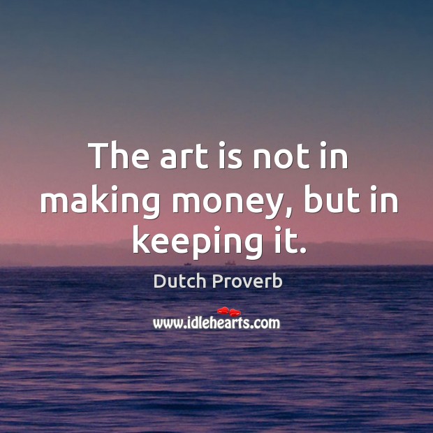 The art is not in making money, but in keeping it. Dutch Proverbs Image