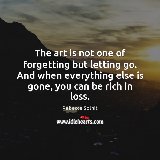 The art is not one of forgetting but letting go. And when Rebecca Solnit Picture Quote