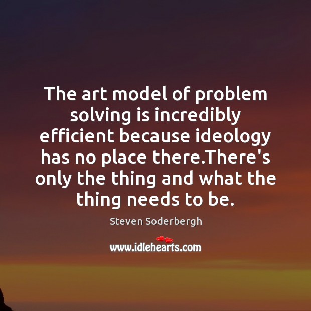 The art model of problem solving is incredibly efficient because ideology has Steven Soderbergh Picture Quote