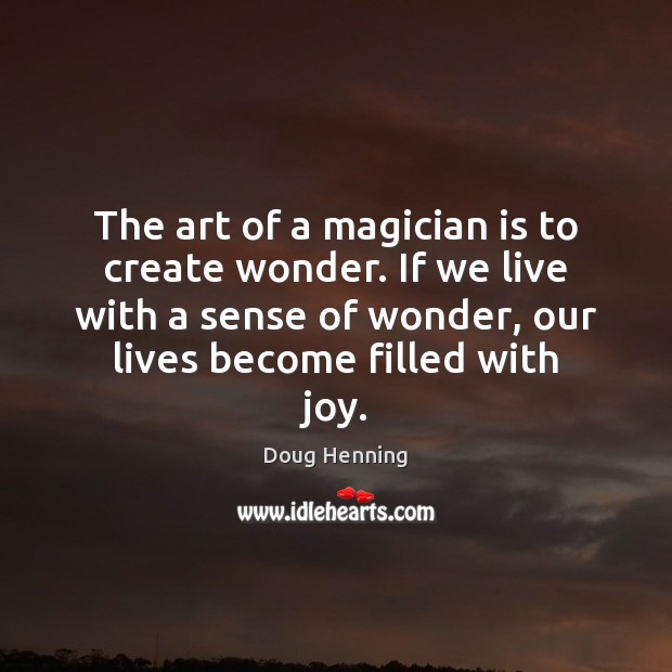 The art of a magician is to create wonder. If we live Doug Henning Picture Quote