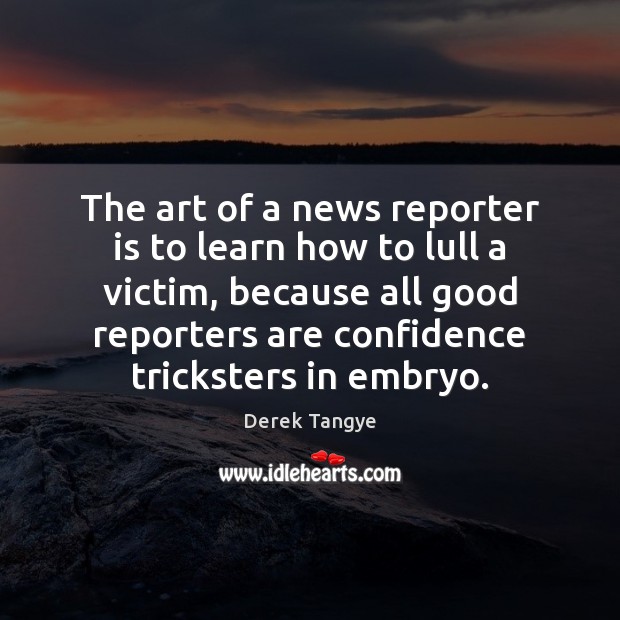 The art of a news reporter is to learn how to lull Derek Tangye Picture Quote