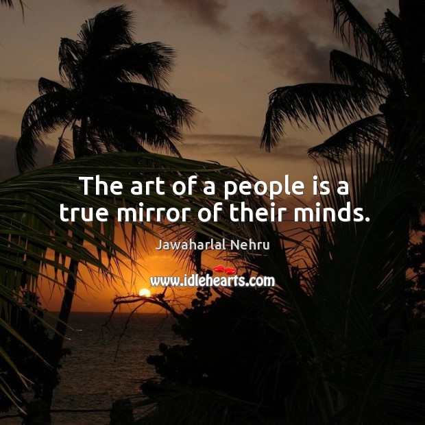 The art of a people is a true mirror of their minds. Image