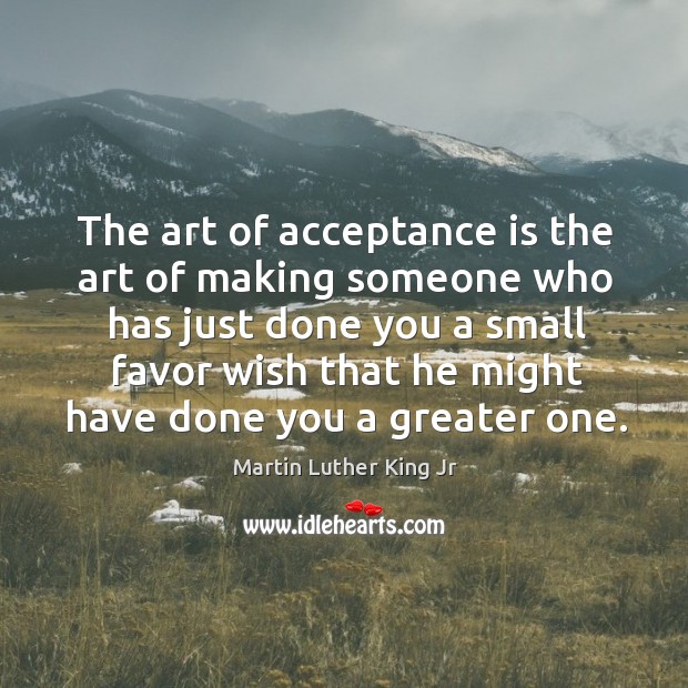 The art of acceptance is the art of making someone who has just done you a small favor Image