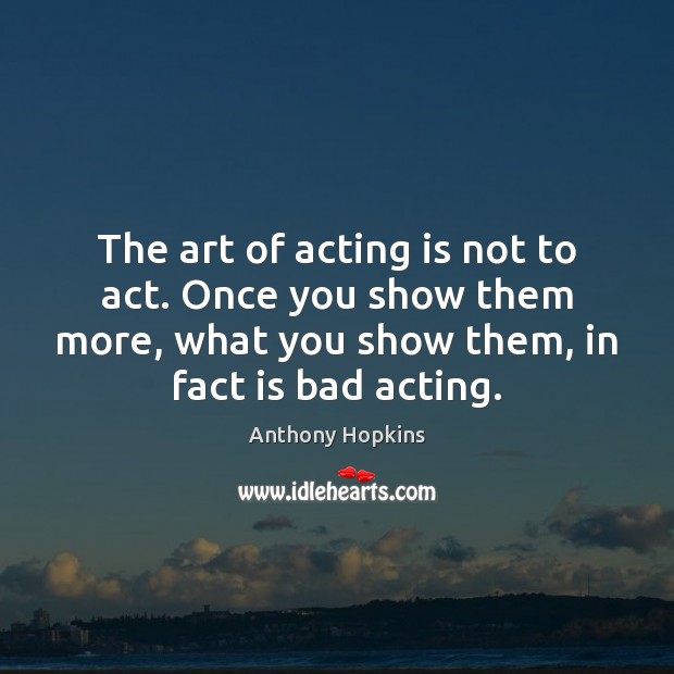 The art of acting is not to act. Once you show them Anthony Hopkins Picture Quote
