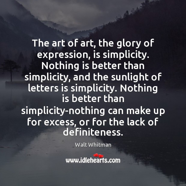 The art of art, the glory of expression, is simplicity. Nothing is Walt Whitman Picture Quote