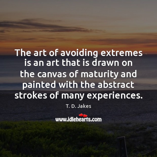 The art of avoiding extremes is an art that is drawn on T. D. Jakes Picture Quote