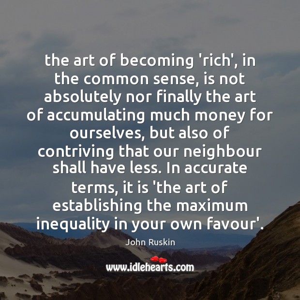 The art of becoming ‘rich’, in the common sense, is not absolutely John Ruskin Picture Quote