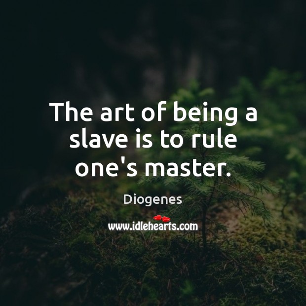 The art of being a slave is to rule one’s master. Diogenes Picture Quote
