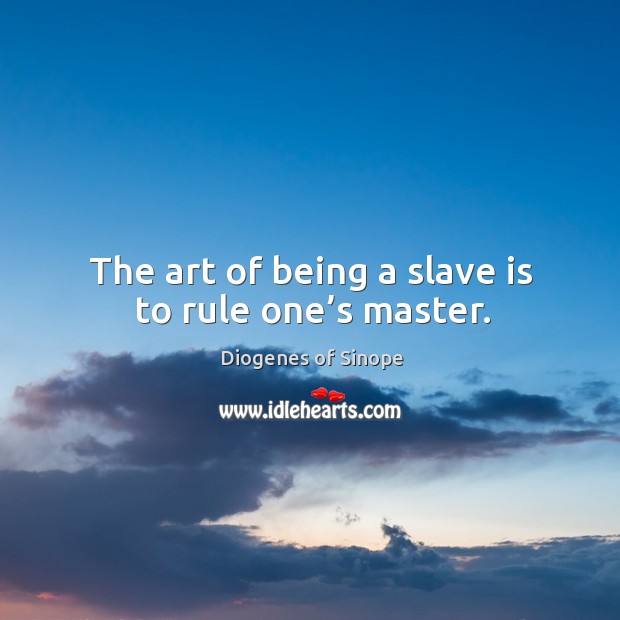 The art of being a slave is to rule one’s master. Diogenes of Sinope Picture Quote