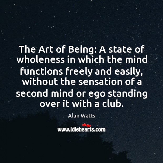 The Art of Being: A state of wholeness in which the mind Alan Watts Picture Quote