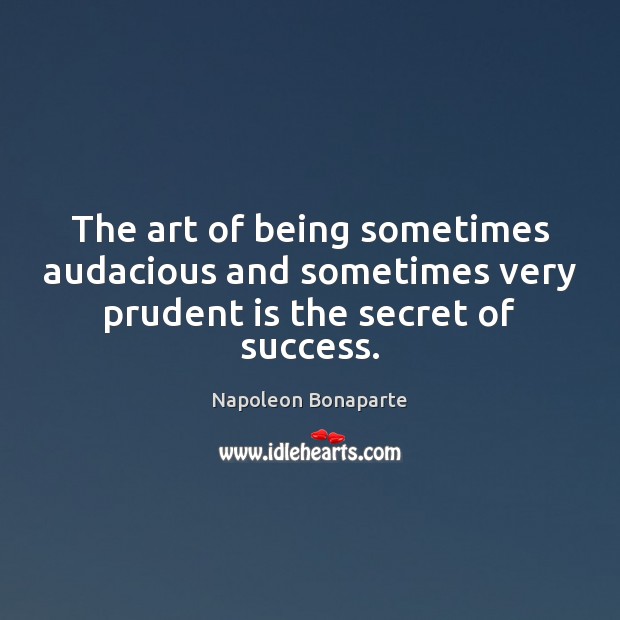 The art of being sometimes audacious and sometimes very prudent is the secret of success. Napoleon Bonaparte Picture Quote