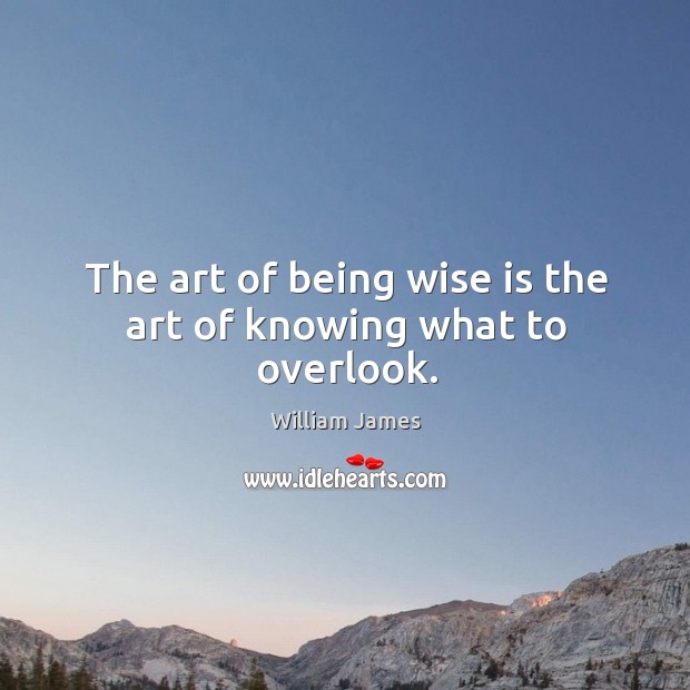 The art of being wise is the art of knowing what to overlook. William James Picture Quote