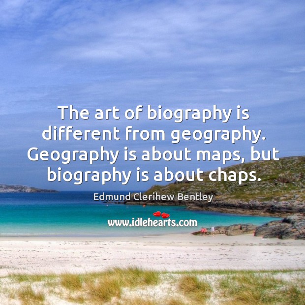 The art of biography is different from geography. Geography is about maps, but biography is about chaps. Image