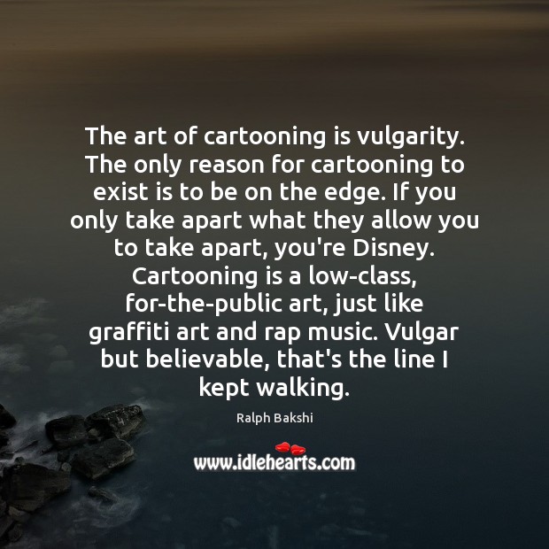 The art of cartooning is vulgarity. The only reason for cartooning to Ralph Bakshi Picture Quote