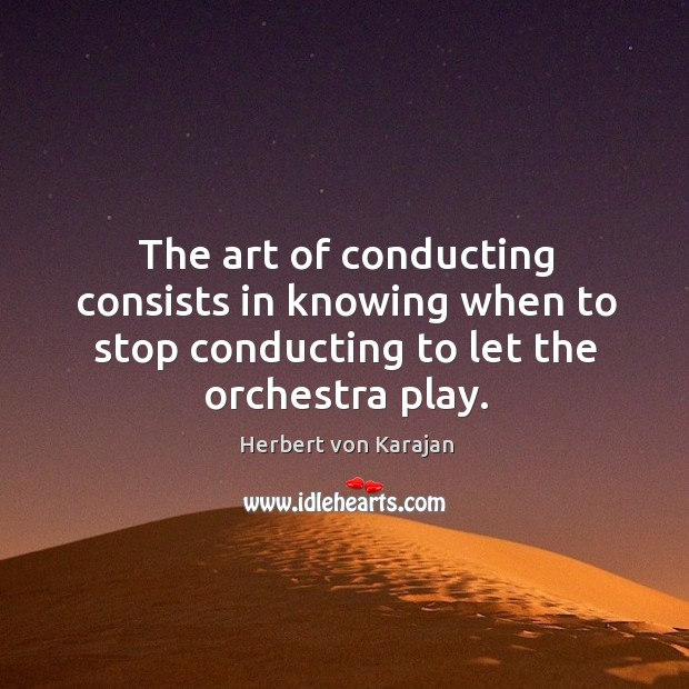 The art of conducting consists in knowing when to stop conducting to Herbert von Karajan Picture Quote