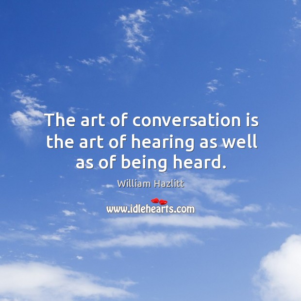 The art of conversation is the art of hearing as well as of being heard. Image